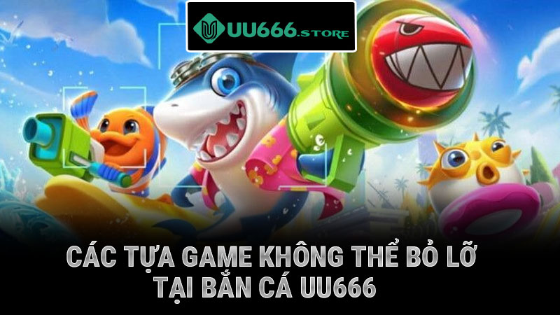 Các tựa game không thể bỏ lỡ tại bắn cá UU666