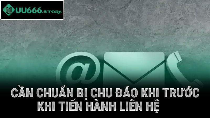 Cần chuẩn bị chu đáo khi trước khi tiến hành liên hệ