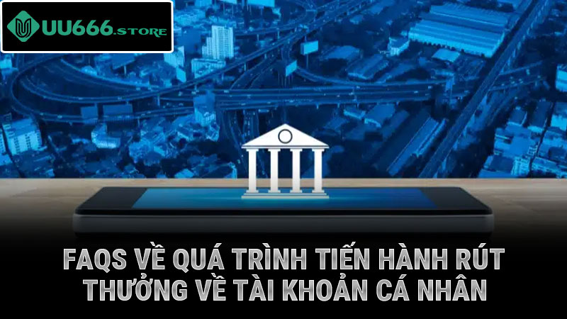 FAQs về quá trình tiến hành rút thưởng về tài khoản cá nhân
