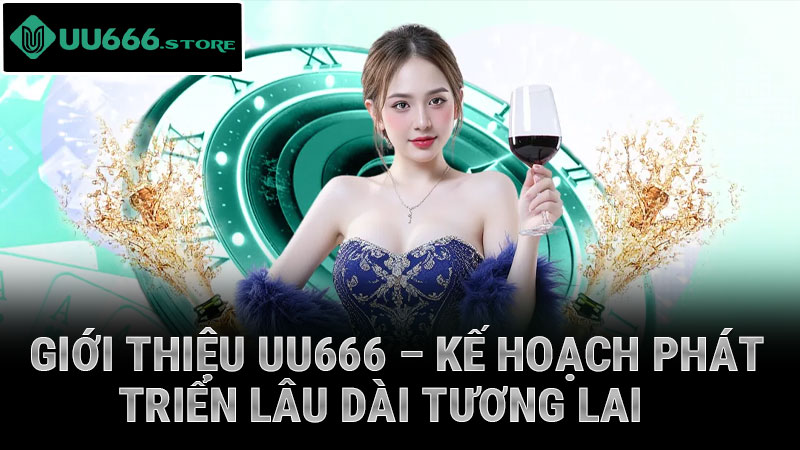 Giới thiệu UU666 – Kế hoạch phát triển lâu dài tương