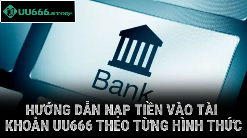 Hướng dẫn nạp tiền vào tài khoản UU666 theo từng hình thức