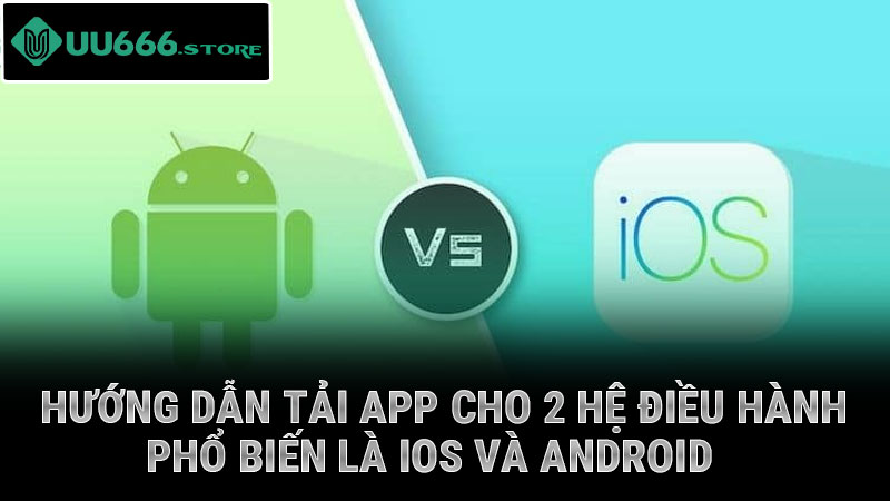 Hướng dẫn tải app cho 2 hệ điều hành phổ biến là iOS và Android