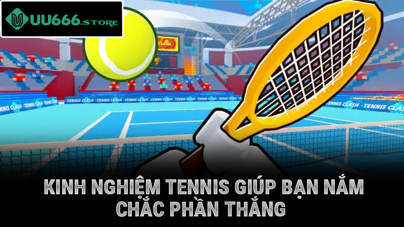 Kinh nghiệm tennis giúp bạn nắm chắc phần thắng