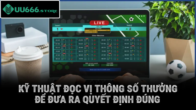 Kỹ thuật đọc vị thông số thưởng để đưa ra quyết định đúng