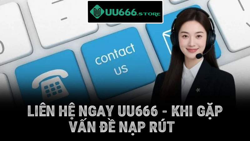 Liên hệ ngay uu666 - khi gặp vấn đề nạp rút