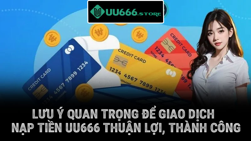 Lưu ý quan trọng để giao dịch nạp tiền UU666 thuận lợi, thành công