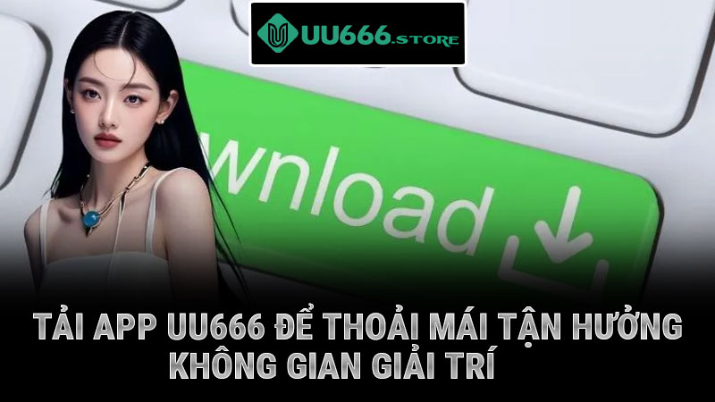 Tải app UU666 để thoải mái tận hưởng không gian giải trí