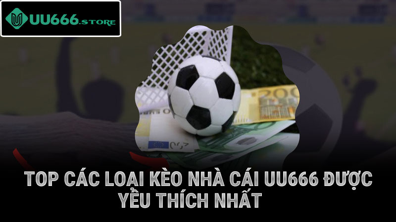 Top các loại kèo nhà cái UU666 được yêu thích nhất