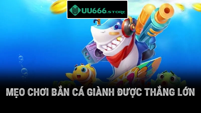 mẹo chơi bắn cá giành được thắng lớn